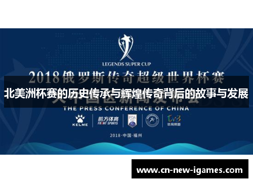 北美洲杯赛的历史传承与辉煌传奇背后的故事与发展 北美洲杯赛的历史传承与辉煌传奇背后的故事与发展