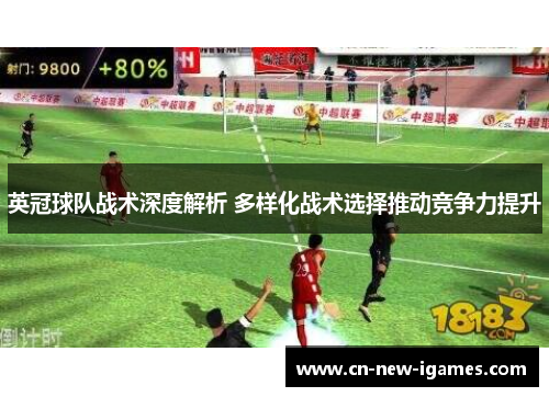 英冠球队战术深度解析 多样化战术选择推动竞争力提升 英冠球队战术深度解析 多样化战术选择推动竞争力提升