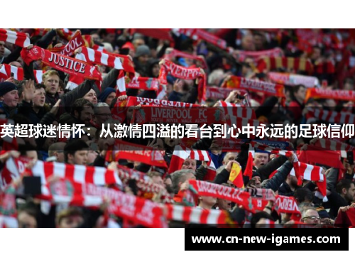 英超球迷情怀:从激情四溢的看台到心中永远的足球信仰 英超球迷情怀:从激情四溢的看台到心中永远的足球信仰