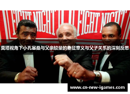 莫塔视角下小孔塞桑与父亲较量的象征意义与父子关系的深刻反思