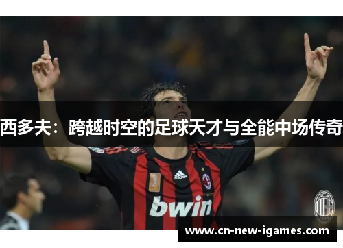 西多夫：跨越时空的足球天才与全能中场传奇