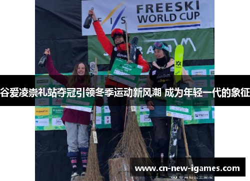 谷爱凌崇礼站夺冠引领冬季运动新风潮 成为年轻一代的象征 谷爱凌崇礼站夺冠引领冬季运动新风潮 成为年轻一代的象征