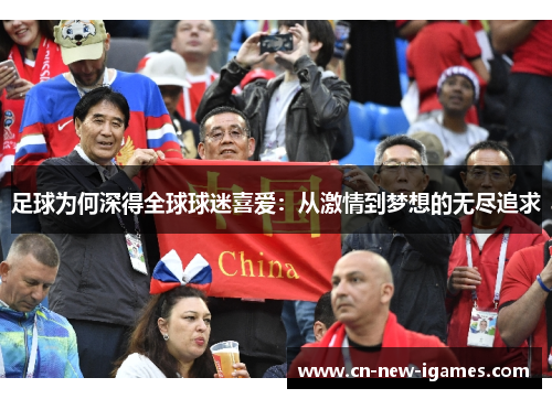 足球为何深得全球球迷喜爱:从激情到梦想的无尽追求 足球为何深得全球球迷喜爱:从激情到梦想的无尽追求