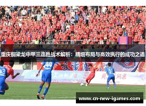 重庆铜梁龙中甲三连胜战术解析：精细布局与高效执行的成功之道