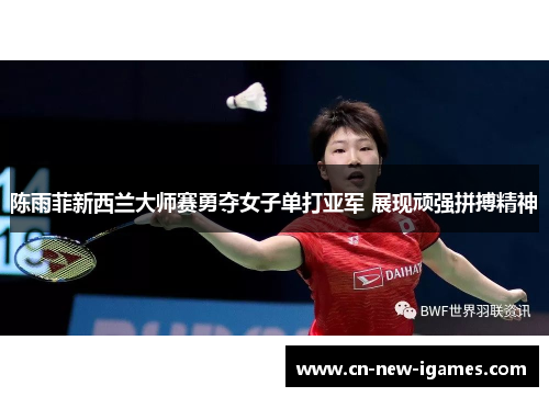 陈雨菲新西兰大师赛勇夺女子单打亚军 展现顽强拼搏精神