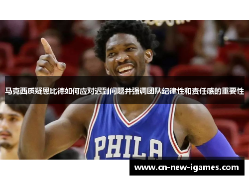 马克西质疑恩比德如何应对迟到问题并强调团队纪律性和责任感的重要性