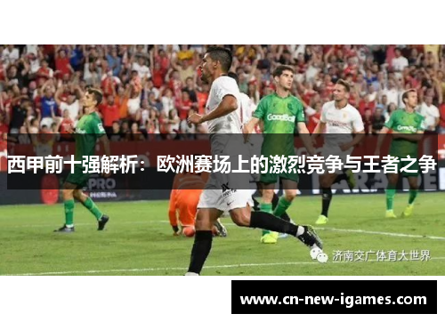 西甲前十强解析：欧洲赛场上的激烈竞争与王者之争