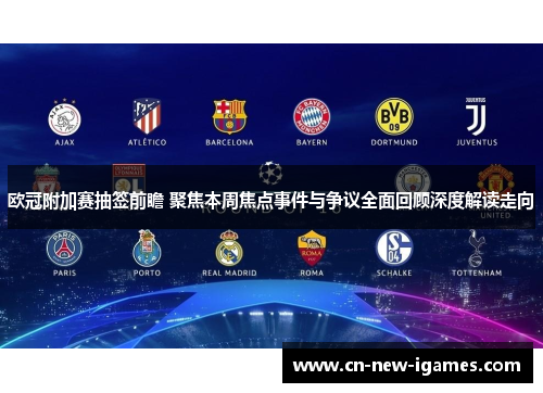 欧冠附加赛抽签前瞻 聚焦本周焦点事件与争议全面回顾深度解读走向