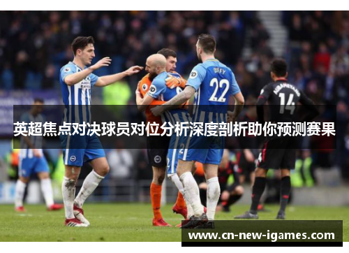 英超焦点对决球员对位分析深度剖析助你预测赛果 英超焦点对决球员对位分析深度剖析助你预测赛果