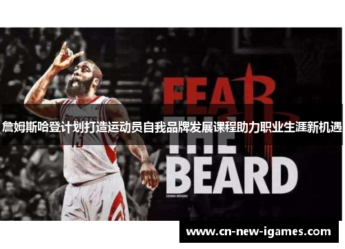 詹姆斯哈登计划打造运动员自我品牌发展课程助力职业生涯新机遇 詹姆斯哈登计划打造运动员自我品牌发展课程助力职业生涯新机遇