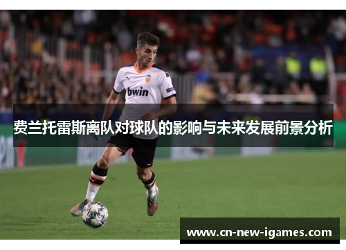 费兰托雷斯离队对球队的影响与未来发展前景分析