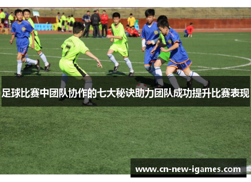足球比赛中团队协作的七大秘诀助力团队成功提升比赛表现