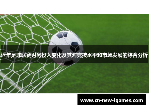 近年足球联赛财务投入变化及其对竞技水平和市场发展的综合分析 近年足球联赛财务投入变化及其对竞技水平和市场发展的综合分析