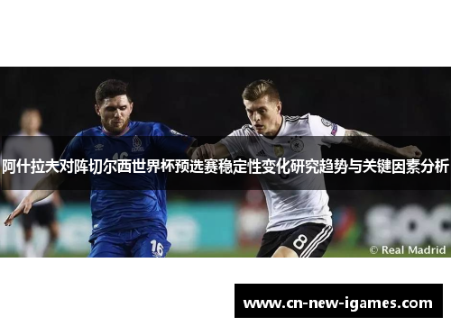 阿什拉夫对阵切尔西世界杯预选赛稳定性变化研究趋势与关键因素分析