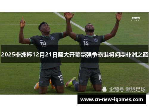 2025非洲杯12月21日盛大开幕豪强争霸谁将问鼎非洲之巅