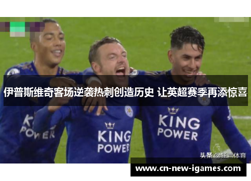 伊普斯维奇客场逆袭热刺创造历史 让英超赛季再添惊喜