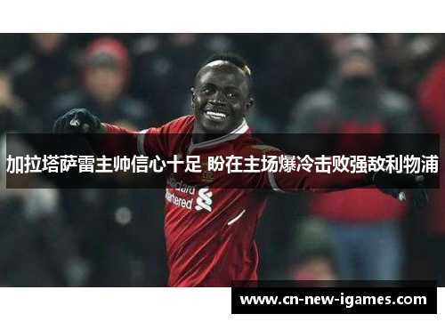 加拉塔萨雷主帅信心十足 盼在主场爆冷击败强敌利物浦