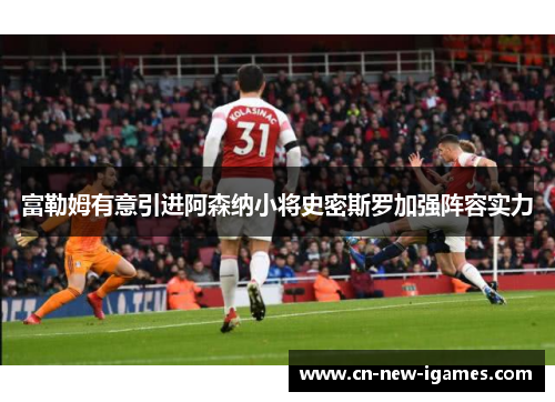 富勒姆有意引进阿森纳小将史密斯罗加强阵容实力