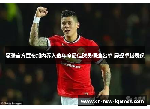 曼联官方宣布加内乔入选年度最佳球员候选名单 展现卓越表现 曼联官方宣布加内乔入选年度最佳球员候选名单 展现卓越表现