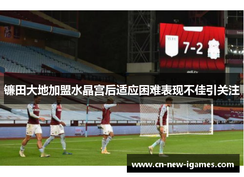 镰田大地加盟水晶宫后适应困难表现不佳引关注