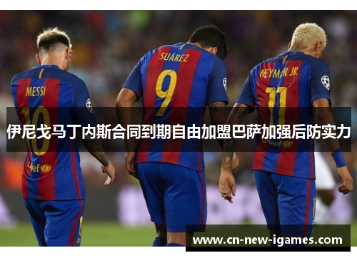 伊尼戈马丁内斯合同到期自由加盟巴萨加强后防实力
