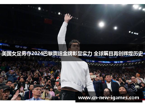 美国女足勇夺2024巴黎奥运金牌彰显实力 全球瞩目再创辉煌历史 美国女足勇夺2024巴黎奥运金牌彰显实力 全球瞩目再创辉煌历史